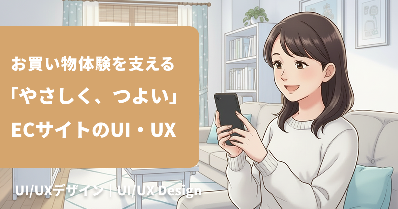 お買い物体験を支える、「やさしく、つよい」ECサイトのUI・UX